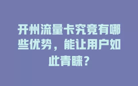 开州流量卡究竟有哪些优势，能让用户如此青睐？