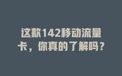 这款142移动流量卡，你真的了解吗？