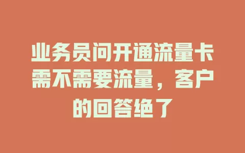 业务员问开通流量卡需不需要流量，客户的回答绝了