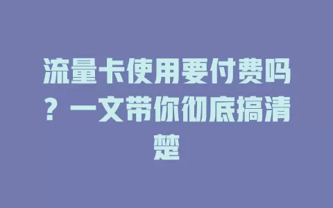 流量卡使用要付费吗？一文带你彻底搞清楚