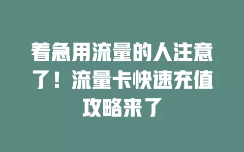 着急用流量的人注意了！流量卡快速充值攻略来了