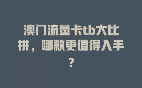 澳门流量卡tb大比拼，哪款更值得入手？