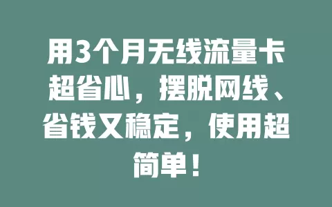 用3个月无线流量卡超省心，摆脱网线、省钱又稳定，使用超简单！