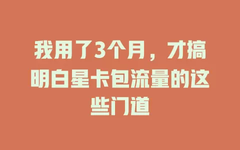 我用了3个月，才搞明白星卡包流量的这些门道