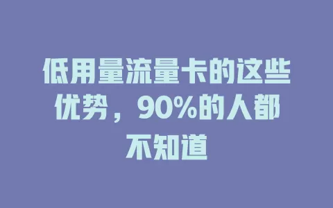 低用量流量卡的这些优势，90%的人都不知道