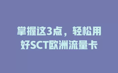 掌握这3点，轻松用好SCT欧洲流量卡