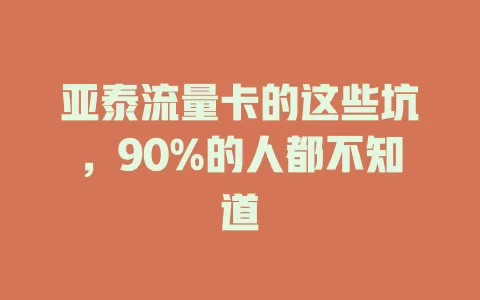 亚泰流量卡的这些坑，90%的人都不知道