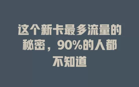 这个新卡最多流量的秘密，90%的人都不知道