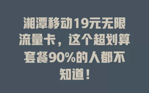 湘潭移动19元无限流量卡，这个超划算套餐90%的人都不知道！