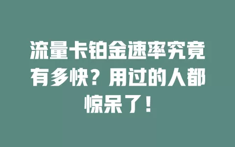 流量卡铂金速率究竟有多快？用过的人都惊呆了！