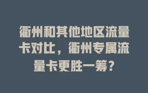衢州和其他地区流量卡对比，衢州专属流量卡更胜一筹？
