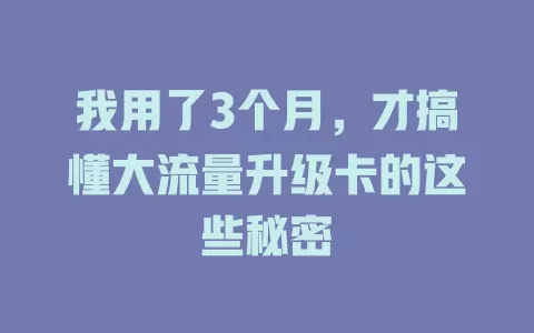 我用了3个月，才搞懂大流量升级卡的这些秘密