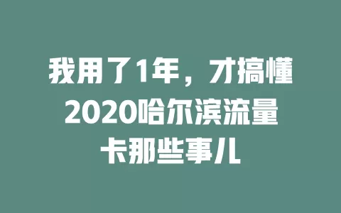 我用了1年，才搞懂2020哈尔滨流量卡那些事儿