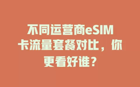 不同运营商eSIM卡流量套餐对比，你更看好谁？