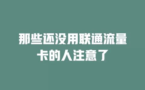 那些还没用联通流量卡的人注意了