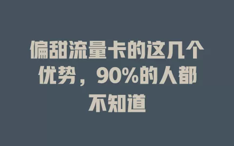 偏甜流量卡的这几个优势，90%的人都不知道