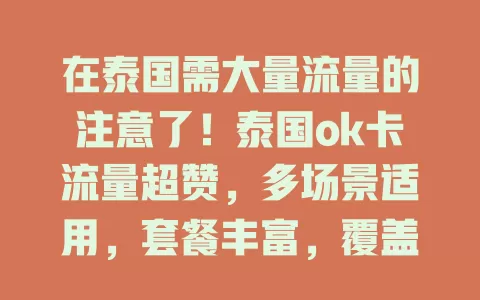 在泰国需大量流量的注意了！泰国ok卡流量超赞，多场景适用，套餐丰富，覆盖广费用优，提供可靠保障