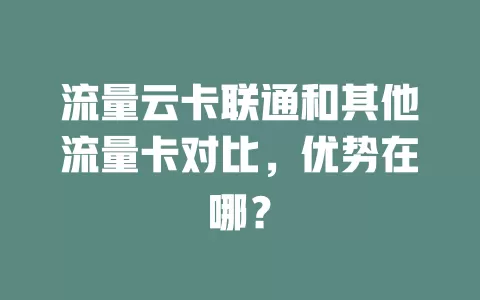 流量云卡联通和其他流量卡对比，优势在哪？