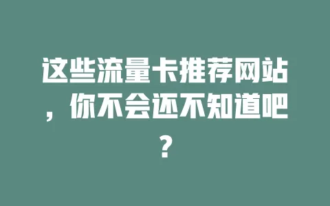 这些流量卡推荐网站，你不会还不知道吧？