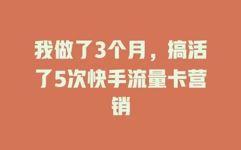 我做了3个月，搞活了5次快手流量卡营销