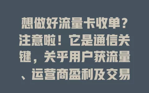 想做好流量卡收单？注意啦！它是通信关键，关乎用户获流量、运营商盈利及交易安全，做好需把控各环节，为用户与行业创造价值