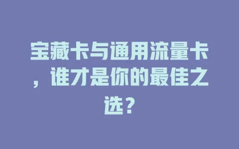 宝藏卡与通用流量卡，谁才是你的最佳之选？