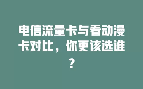 电信流量卡与看动漫卡对比，你更该选谁？