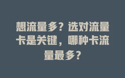 想流量多？选对流量卡是关键，哪种卡流量最多？