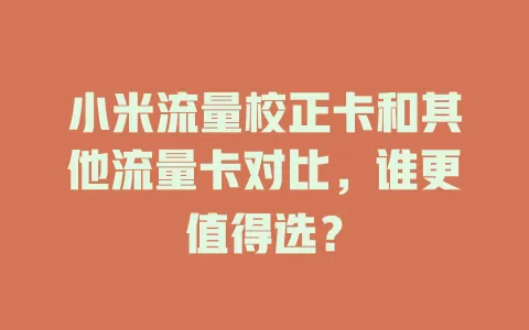 小米流量校正卡和其他流量卡对比，谁更值得选？