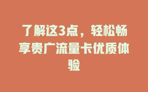了解这3点，轻松畅享贵广流量卡优质体验