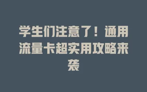 学生们注意了！通用流量卡超实用攻略来袭