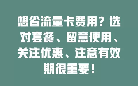 想省流量卡费用？选对套餐、留意使用、关注优惠、注意有效期很重要！