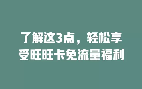 了解这3点，轻松享受旺旺卡免流量福利