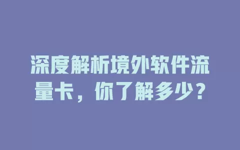 深度解析境外软件流量卡，你了解多少？