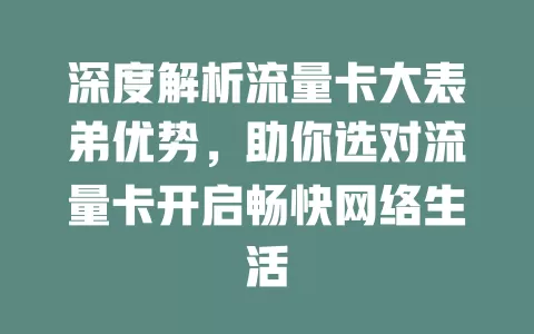 深度解析流量卡大表弟优势，助你选对流量卡开启畅快网络生活