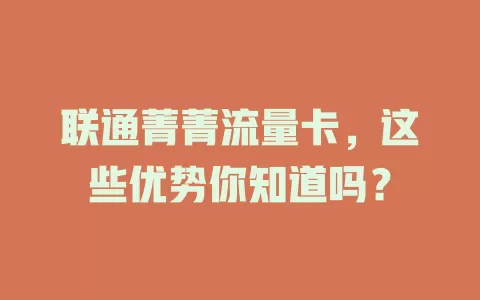 联通菁菁流量卡，这些优势你知道吗？
