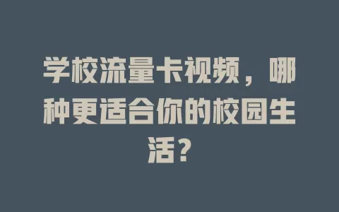 学校流量卡视频，哪种更适合你的校园生活？