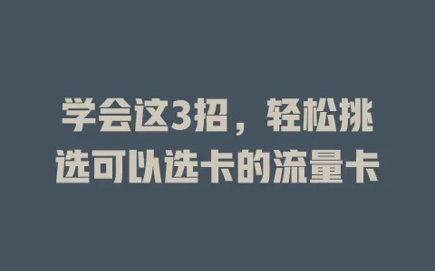 学会这3招，轻松挑选可以选卡的流量卡