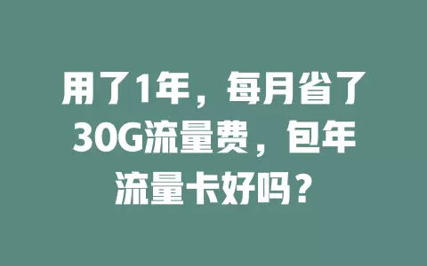 用了1年，每月省了30G流量费，包年流量卡好吗？