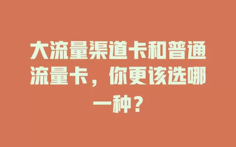 大流量渠道卡和普通流量卡，你更该选哪一种？