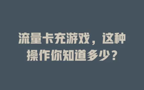 流量卡充游戏，这种操作你知道多少？