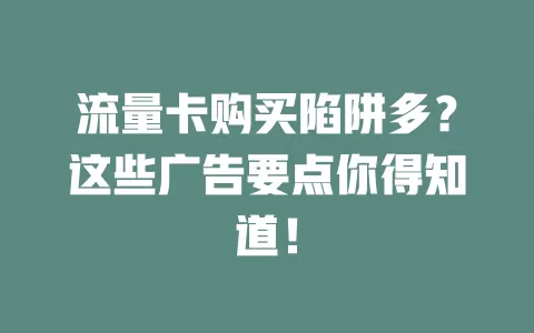 流量卡购买陷阱多？这些广告要点你得知道！