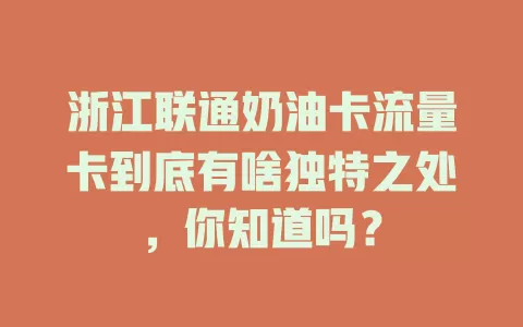 浙江联通奶油卡流量卡到底有啥独特之处，你知道吗？