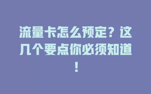 流量卡怎么预定？这几个要点你必须知道！