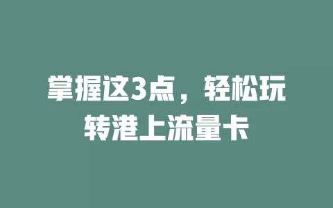 掌握这3点，轻松玩转港上流量卡