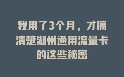 我用了3个月，才搞清楚湖州通用流量卡的这些秘密