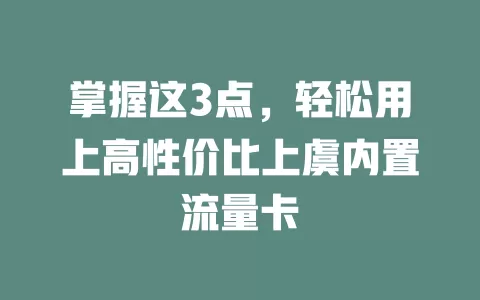 掌握这3点，轻松用上高性价比上虞内置流量卡