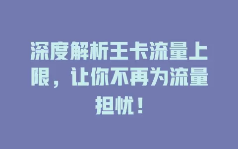 深度解析王卡流量上限，让你不再为流量担忧！