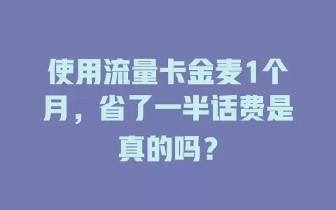 使用流量卡金麦1个月，省了一半话费是真的吗？
