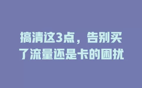 搞清这3点，告别买了流量还是卡的困扰